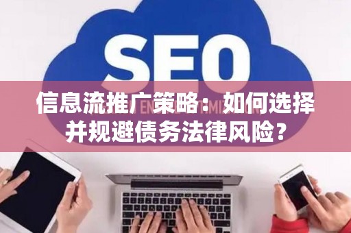 信息流推广策略：如何选择并规避债务法律风险？