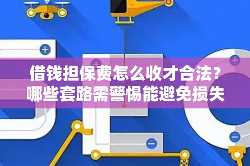 借钱担保费怎么收才合法？哪些套路需警惕能避免损失？