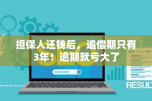 担保人还钱后，追偿期只有3年！逾期就亏大了