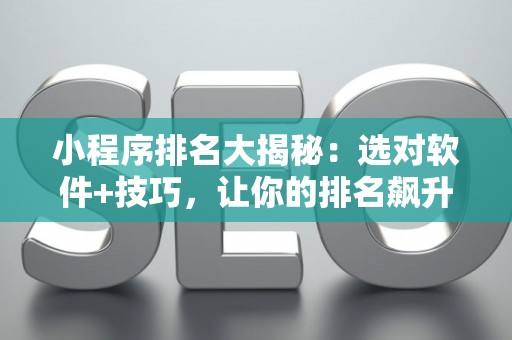 小程序排名大揭秘：选对软件+技巧，让你的排名飙升！