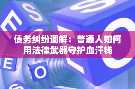 债务纠纷调解：普通人如何用法律武器守护血汗钱