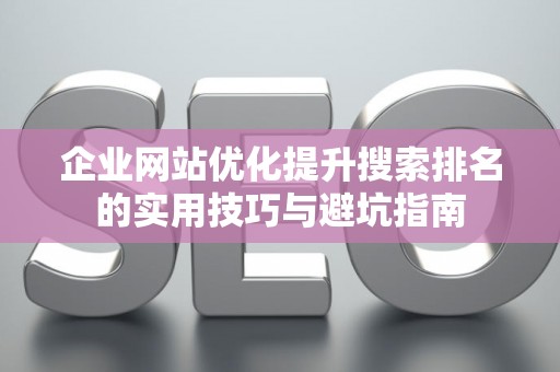 企业网站优化提升搜索排名的实用技巧与避坑指南