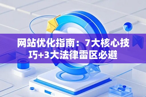 网站优化指南：7大核心技巧+3大法律雷区必避