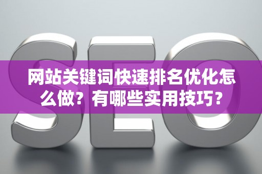 网站关键词快速排名优化怎么做？有哪些实用技巧？