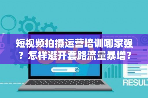 短视频拍摄运营培训哪家强？怎样避开套路流量暴增？