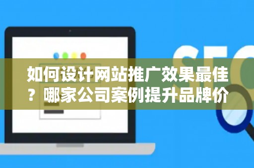 如何设计网站推广效果最佳？哪家公司案例提升品牌价值？——基于债务法律角度解析