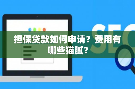担保贷款如何申请？费用有哪些猫腻？