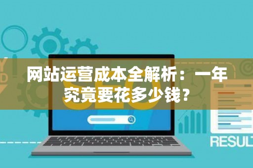 网站运营成本全解析：一年究竟要花多少钱？