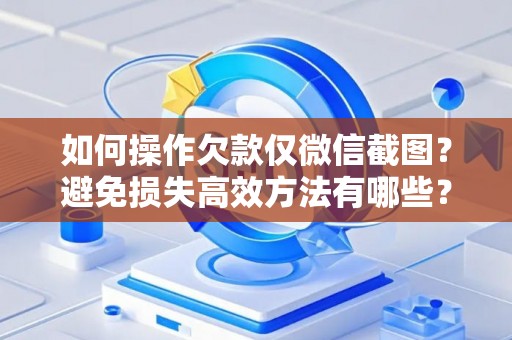 如何操作欠款仅微信截图？避免损失高效方法有哪些？