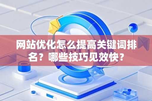 网站优化怎么提高关键词排名?哪些技巧见效快? 网站优化怎么提高关键词排名?哪些技巧见效快?