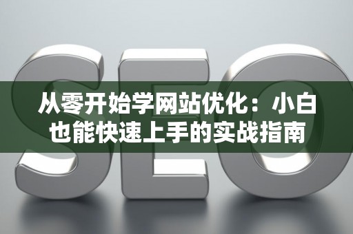 从零开始学网站优化：小白也能快速上手的实战指南