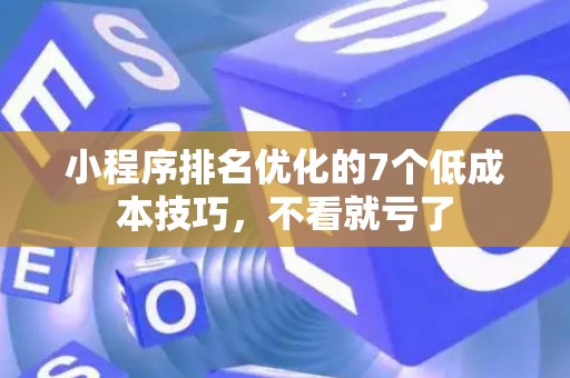 小程序排名优化的7个低成本技巧，不看就亏了