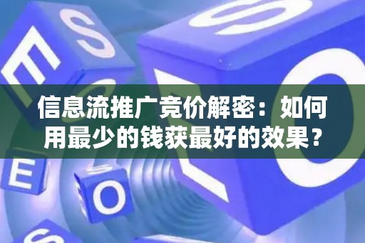 信息流推广竞价解密：如何用最少的钱获最好的效果？