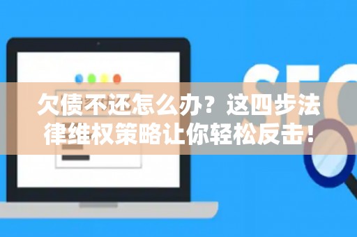 欠债不还怎么办？这四步法律维权策略让你轻松反击！