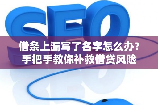 借条上漏写了名字怎么办？手把手教你补救借贷风险