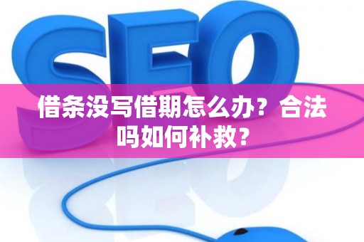 借条没写借期怎么办？合法吗如何补救？