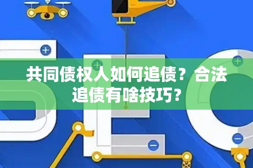 共同债权人如何追债？合法追债有啥技巧？