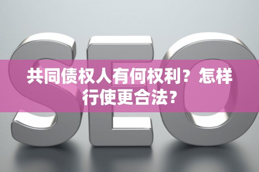 共同债权人有何权利？怎样行使更合法？