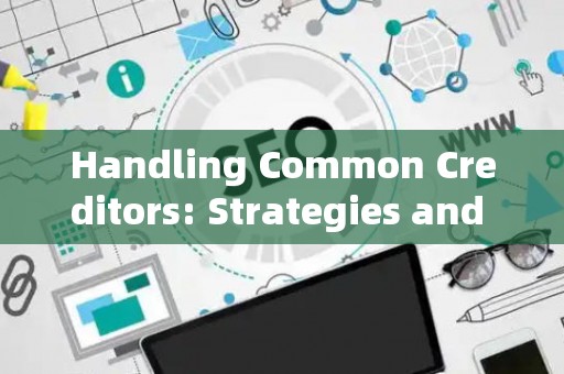 Handling Common Creditors: Strategies and Legal Risks