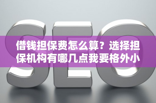 借钱担保费怎么算？选择担保机构有哪几点我要格外小心？