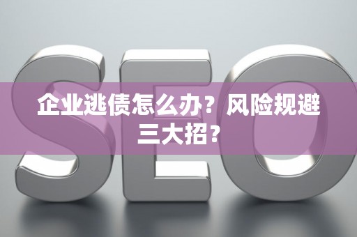 企业逃债怎么办？风险规避三大招？