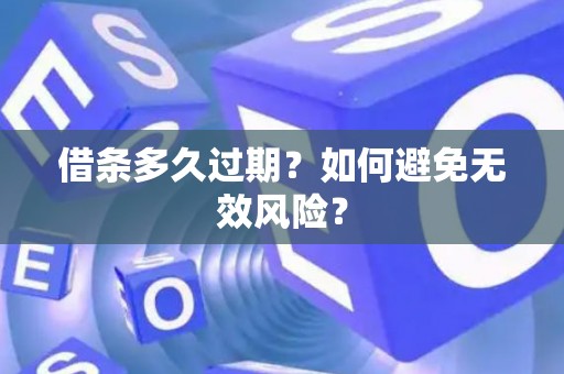 借条多久过期？如何避免无效风险？